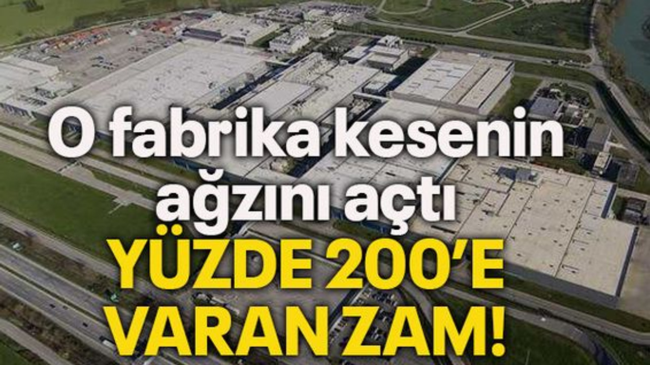 O fabrika kesenin ağzını açtı...Yüzde 200'e varan zam!